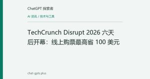 TechCrunch Disrupt 2026 六天后开幕：线上购票最高省 100 美元