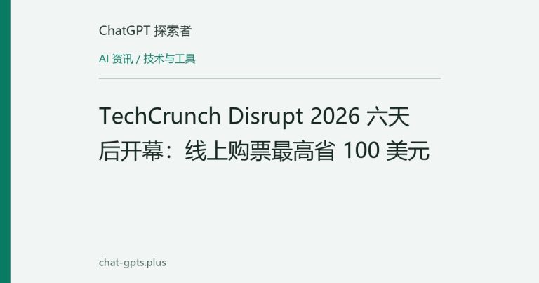 TechCrunch Disrupt 2026 六天后开幕：线上购票最高省 100 美元