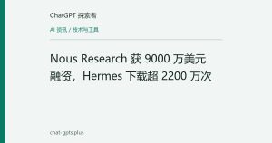 Nous Research 获 9000 万美元融资，Hermes 下载超 2200 万次