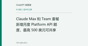 Claude Max 和 Team 套餐新增月度 Platform API 额度，最高 500 美元可共享