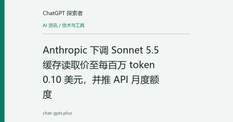 Anthropic 下调 Sonnet 5.5 缓存读取价至每百万 token 0.10 美元,并推 API 月度额度
