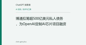 博通拟筹超500亿美元私人债务，为OpenAI定制AI芯片项目融资