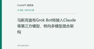 马斯克宣布Grok Bot将接入Claude等第三方模型，转向多模型混合架构