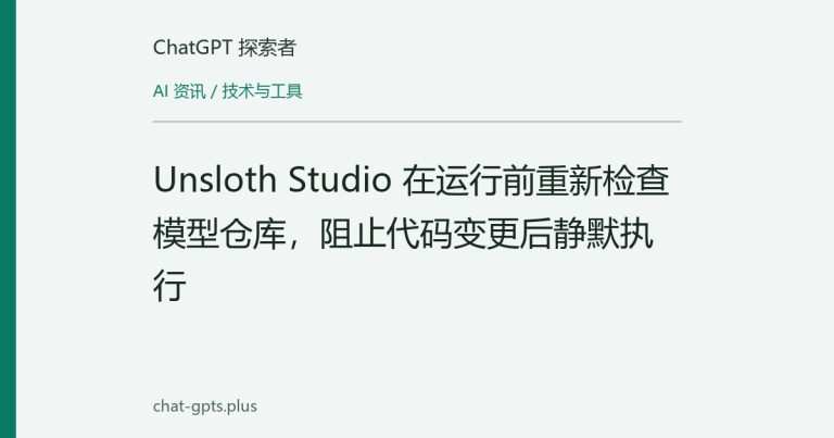 Unsloth Studio 启动前重新校验模型仓库:代码指纹变了就要重新审批