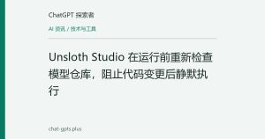 Unsloth Studio 在运行前重新检查模型仓库，阻止代码变更后静默执行