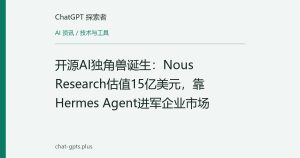 开源AI独角兽诞生：Nous Research估值15亿美元，靠Hermes Agent进军企业市场