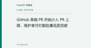 GitHub 草稿 PR 开始计入 PR 上限，维护者可拦截批量低质贡献