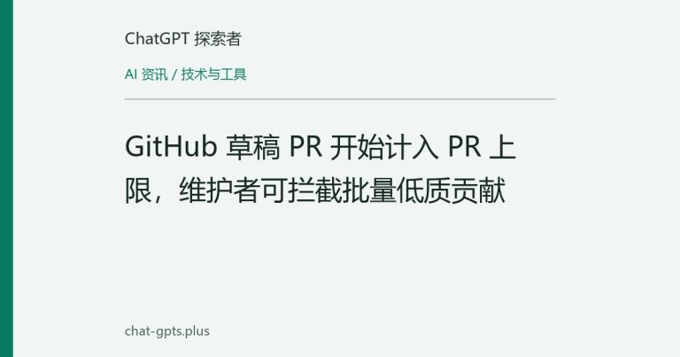 GitHub 草稿 PR 开始计入 PR 上限,维护者可拦截批量低质贡献