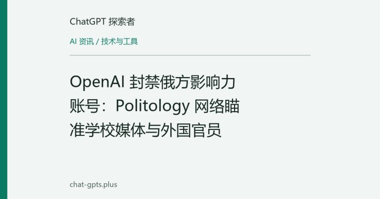 OpenAI 封禁俄方影响力账号:Politology 网络瞄准学校媒体与外国官员