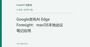 Google发布AI Edge Foresight：macOS本地会议笔记应用