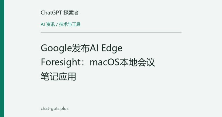 Google发布AI Edge Foresight：macOS本地会议笔记应用