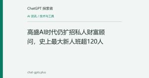 高盛AI时代仍扩招私人财富顾问，史上最大新人班超120人