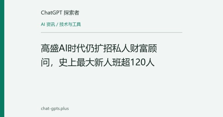 高盛AI时代仍扩招私人财富顾问,史上最大新人班超120人