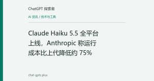 Claude Haiku 5.5 全平台上线，Anthropic 称运行成本比上代降低约 75%