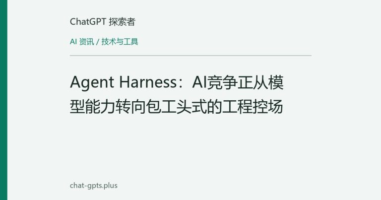 Agent Harness:AI竞争正从模型能力转向包工头式的工程控场