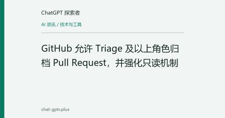 GitHub 允许 Triage 及以上角色归档 Pull Request，并强化只读机制