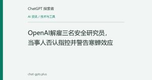 OpenAI解雇三名安全研究员，当事人否认指控并警告寒蝉效应