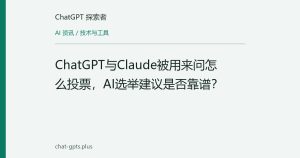 ChatGPT与Claude被用来问怎么投票，AI选举建议是否靠谱？