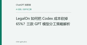 LegalOn 如何把 Codex 成本砍掉 65%？三款 GPT 模型分工策略解析