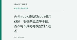 Anthropic更新Claude使用政策：明确禁止选举干预，首次将长期辱骂模型列入违规
