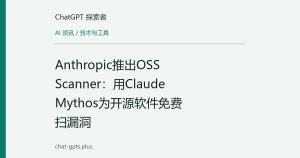 Anthropic推出OSS Scanner：用Claude Mythos为开源软件免费扫漏洞