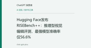 Hugging Face发布RISEBench++：推理型视觉编辑评测，最强模型准确率仅56.6%