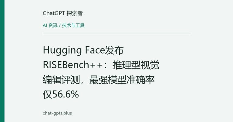 Hugging Face发布RISEBench++：推理型视觉编辑评测，最强模型准确率仅56.6%