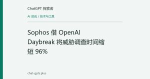 Sophos 借 OpenAI Daybreak 将威胁调查时间缩短 96%