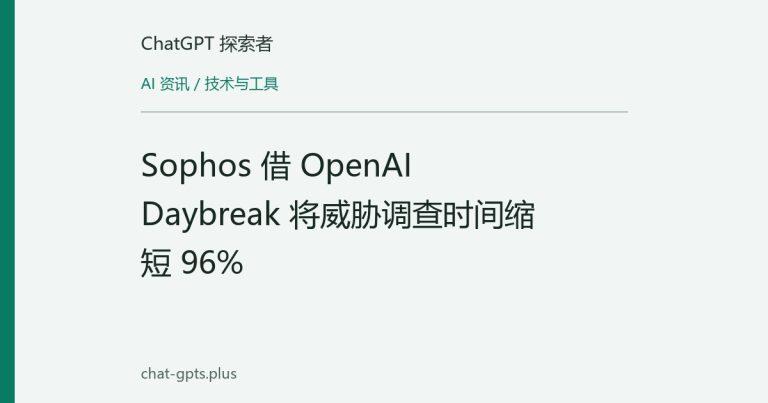 Sophos 借 OpenAI Daybreak 将威胁调查时间缩短 96%