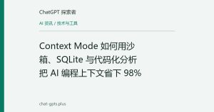 Context Mode 如何用沙箱、SQLite 与代码化分析把 AI 编程上下文省下 98%
