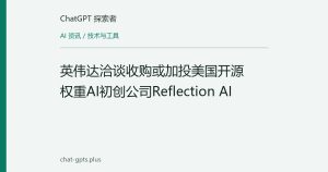 英伟达洽谈收购或加投美国开源权重AI初创公司Reflection AI