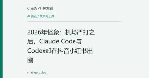 2026年怪象：机场严打之后，Claude Code与Codex却在抖音小红书出圈