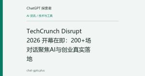 TechCrunch Disrupt 2026 开幕在即：200+场对话聚焦AI与创业真实落地