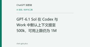 GPT-6.1 Sol 在 Codex 与 Work 中默认上下文提至 500k，可用上限仍为 1M