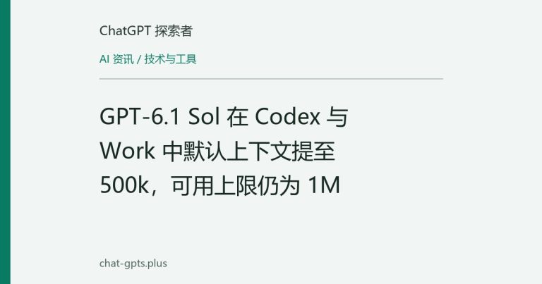 GPT-6.1 Sol 在 Codex 与 Work 中默认上下文提至 500k,可用上限仍为 1M
