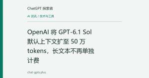 OpenAI 将 GPT-6.1 Sol 默认上下文扩至 50 万 tokens，长文本不再单独计费