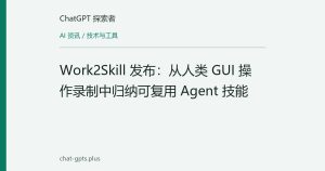 Work2Skill 发布：从人类 GUI 操作录制中归纳可复用 Agent 技能