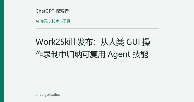 Work2Skill 发布:从人类 GUI 操作录制中归纳可复用 Agent 技能