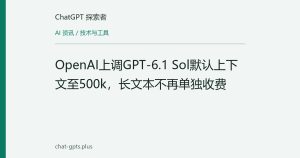 OpenAI上调GPT-6.1 Sol默认上下文至500k，长文本不再单独收费