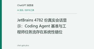 JetBrains 4782 份真实会话显示：Coding Agent 基准与工程师任务流存在系统性错位