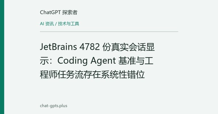 JetBrains 4782 份真实会话显示:Coding Agent 基准与工程师任务流存在系统性错位