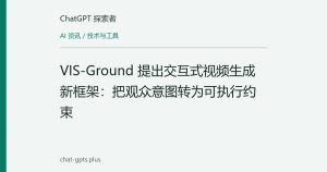 VIS-Ground 提出交互式视频生成新框架：把观众意图转为可执行约束