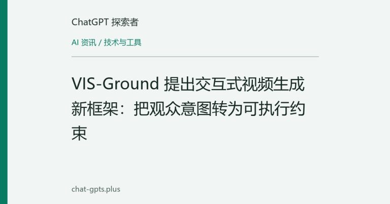 VIS-Ground 提出交互式视频生成新框架:把观众意图转为可执行约束