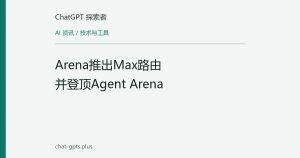 Arena推出Max路由并登顶Agent Arena