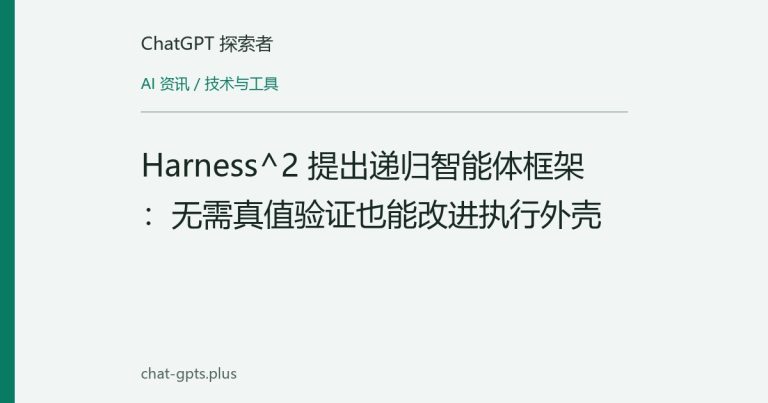 Harness^2 提出递归智能体框架：无需真值验证也能改进执行外壳