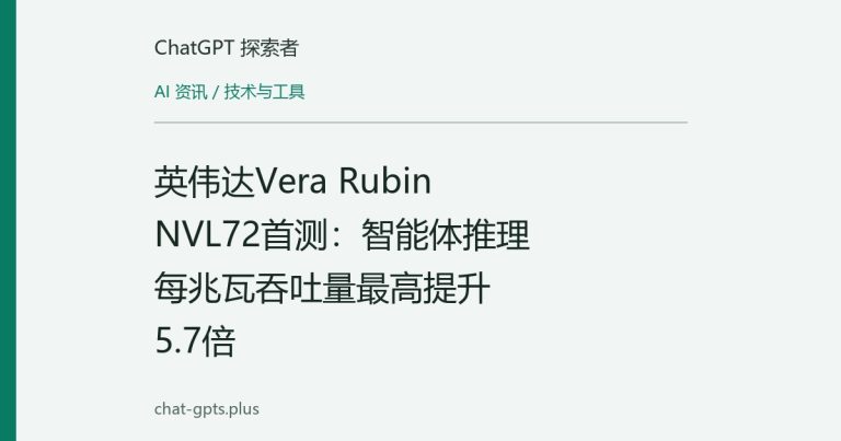 英伟达Vera Rubin NVL72首测:智能体推理每兆瓦吞吐量最高提升5.7倍
