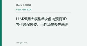 LLM2R用大模型单次前向预测3D零件装配位姿，百件场景领先基线