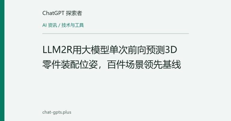 LLM2R用大模型单次前向预测3D零件装配位姿,百件场景领先基线