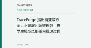 TraceForge 提出新蒸馏方案：不窃取闭源推理链，按学生模型风格重写推理过程
