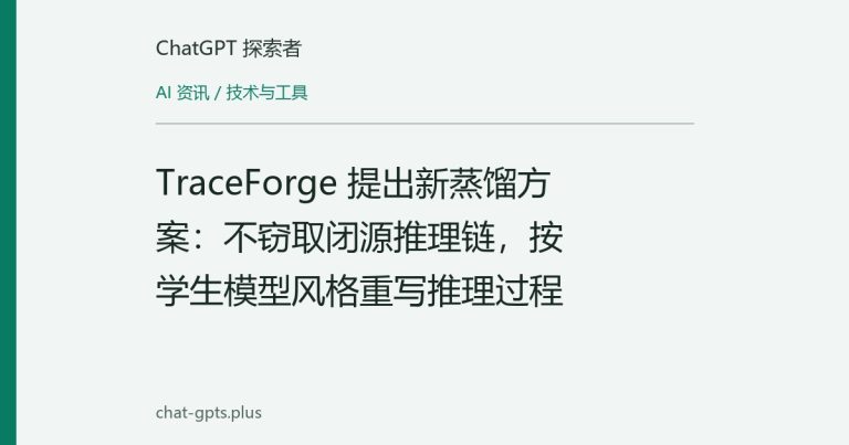 TraceForge 提出新蒸馏方案：不窃取闭源推理链，按学生模型风格重写推理过程
